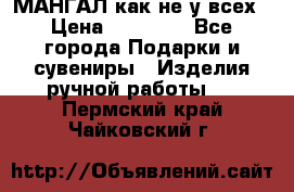 МАНГАЛ как не у всех › Цена ­ 40 000 - Все города Подарки и сувениры » Изделия ручной работы   . Пермский край,Чайковский г.